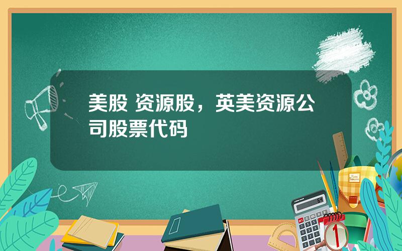 美股 资源股，英美资源公司股票代码